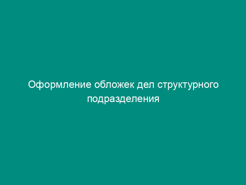 Оформление обложек дел структурного подразделения Федерального агентства по обустройству государственной границы Российской Федерации