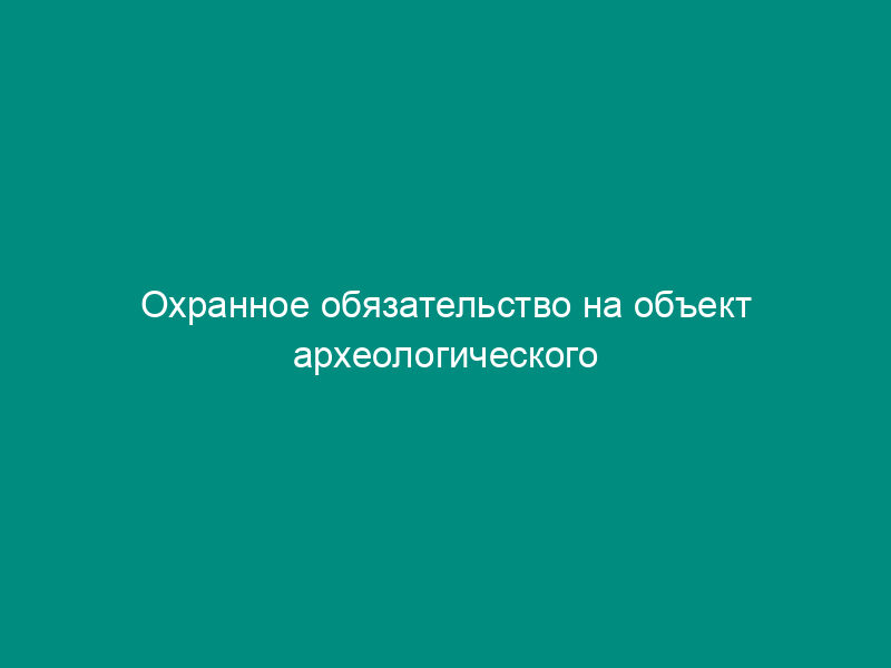 Охранное обязательство на объект археологического наследия, находящийся на территории Московской области