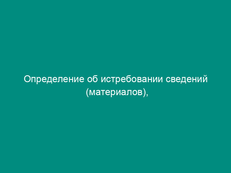Определение об истребовании сведений (материалов), необходимых для разрешения дела об административном правонарушении в сфере защиты прав потребителей