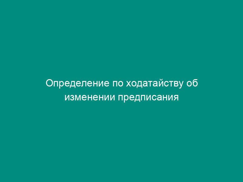 Определение по ходатайству об изменении предписания по делу по признакам нарушения законодательства о рекламе в Федеральной антимонопольной службе