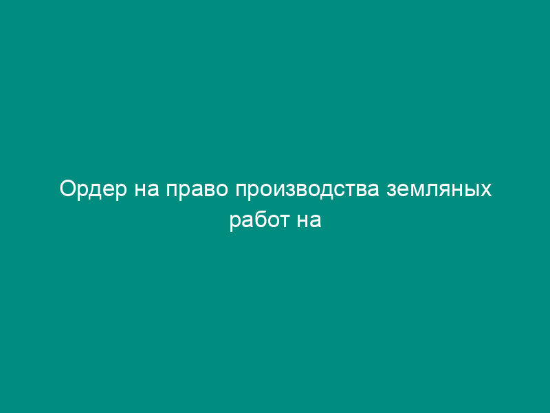 Ордер на право производства земляных работ на территории города Лобни Московской области