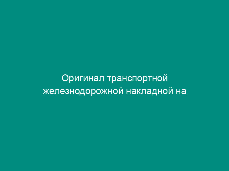 Оригинал транспортной железнодорожной накладной на перевозку груза в универсальном контейнере. Форма N ГУ-29к