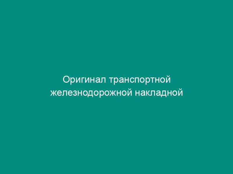 Оригинал транспортной железнодорожной накладной (образец). Форма N ГУ-29-0