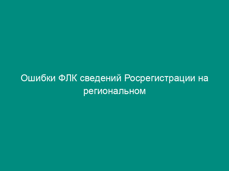Ошибки ФЛК сведений Росрегистрации на региональном уровне