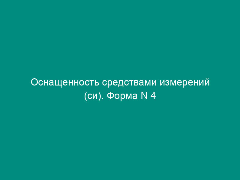 Оснащенность средствами измерений (си). Форма N 4