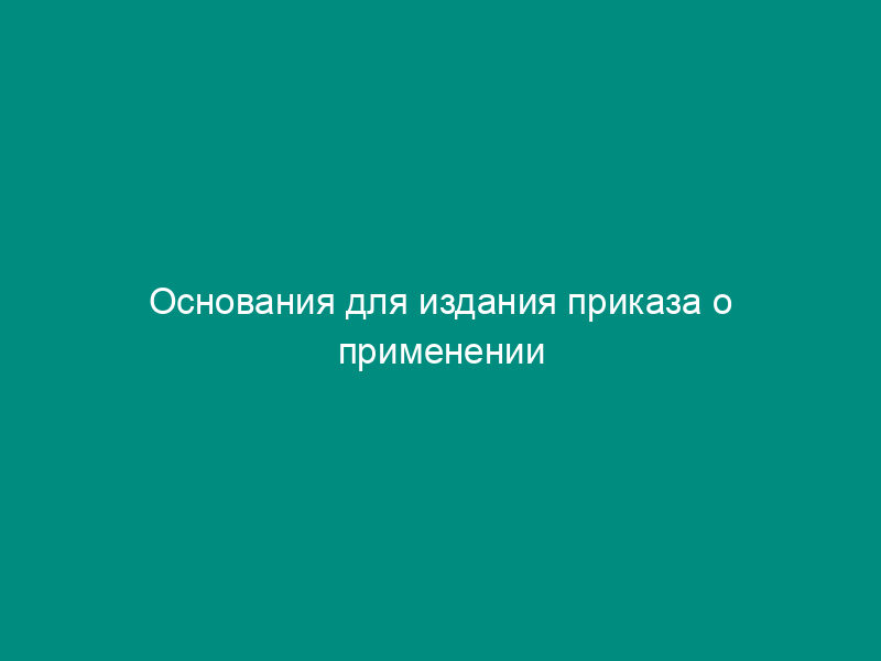 Основания для издания приказа о применении дисциплинарного взыскания, включая приказ об увольнении работника по основаниям, указанным в ч. 3 ст. 192 ТК РФ