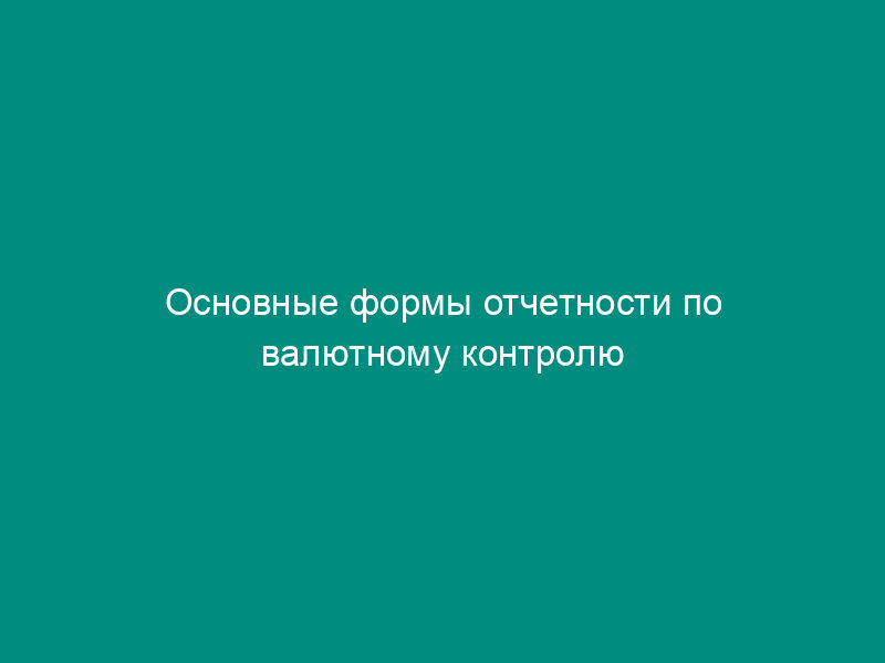 Основные формы отчетности по валютному контролю