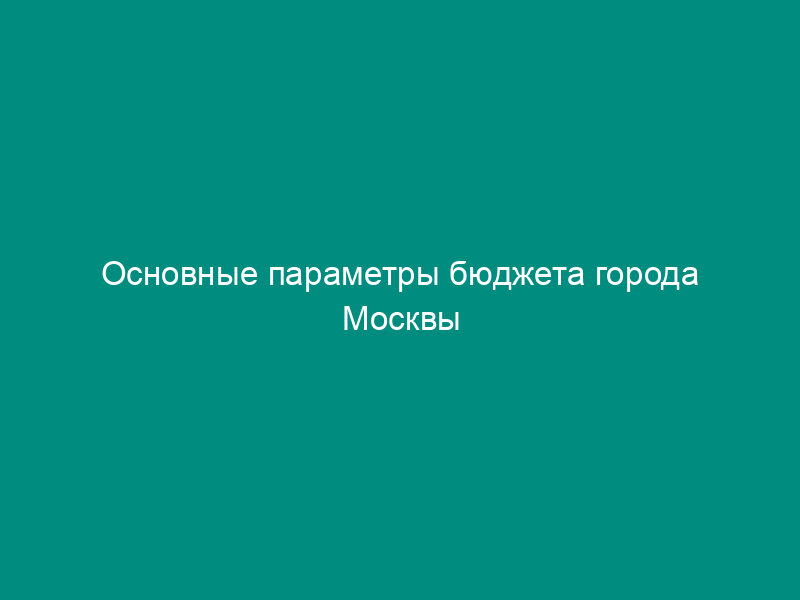 Основные параметры бюджета города Москвы