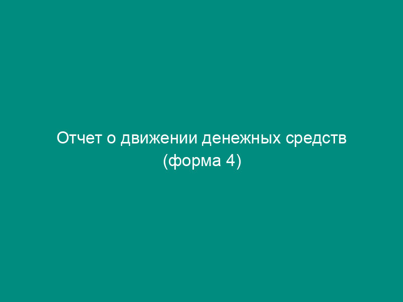 Отчет о движении денежных средств (форма 4)