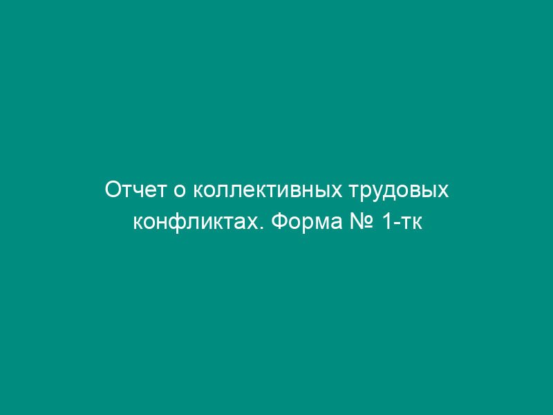 Отчет о коллективных трудовых конфликтах. Форма № 1-тк