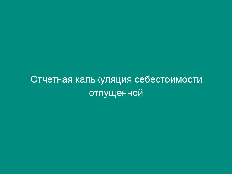 Отчетная калькуляция себестоимости отпущенной теплоэнергии. Форма N 6-т