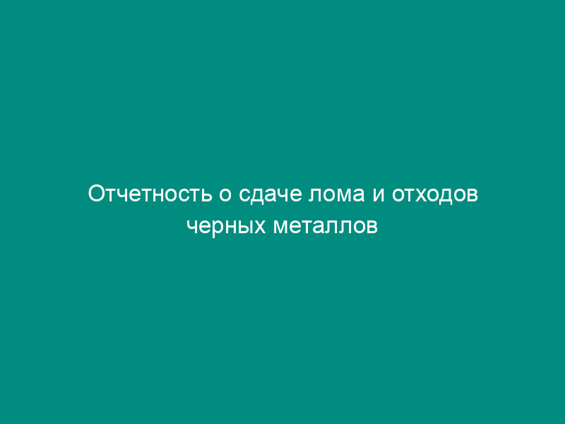 Отчетность о сдаче лома и отходов черных металлов перерабатывающим предприятиям в системе МВД России