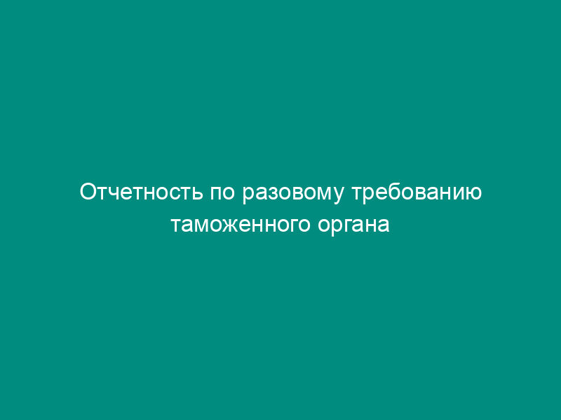 Отчетность по разовому требованию таможенного органа о товарах, помещенных на склад и выданных с него. Форма N ДО4