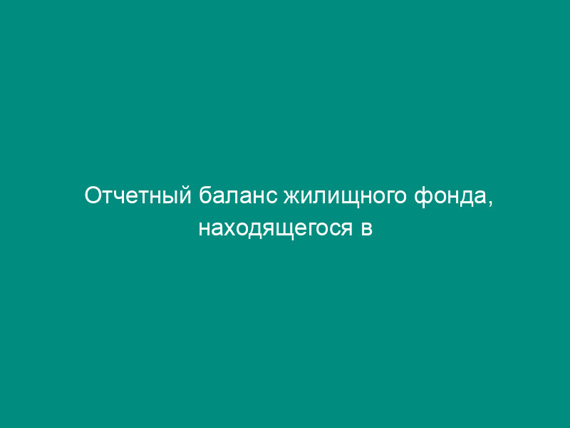 Отчетный баланс жилищного фонда, находящегося в собственности города Москвы. Форма N ОБ-4