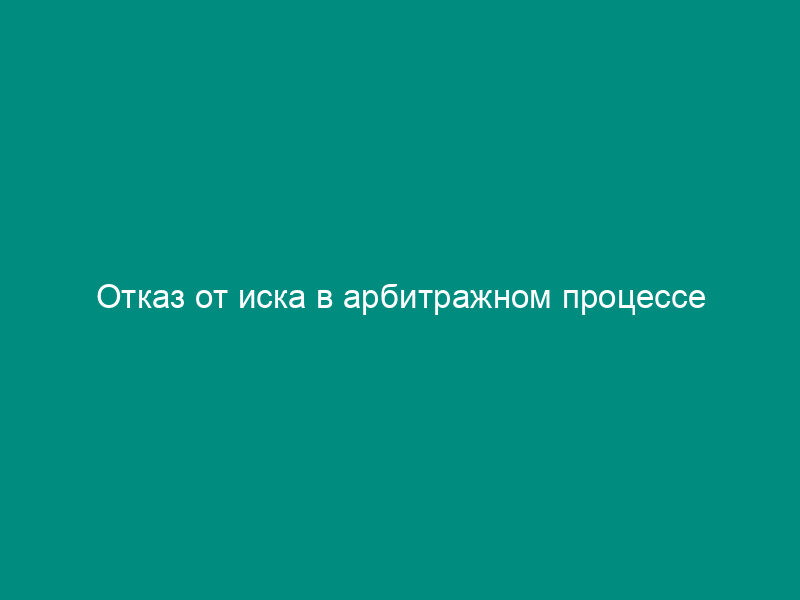 Отказ от иска в арбитражном процессе