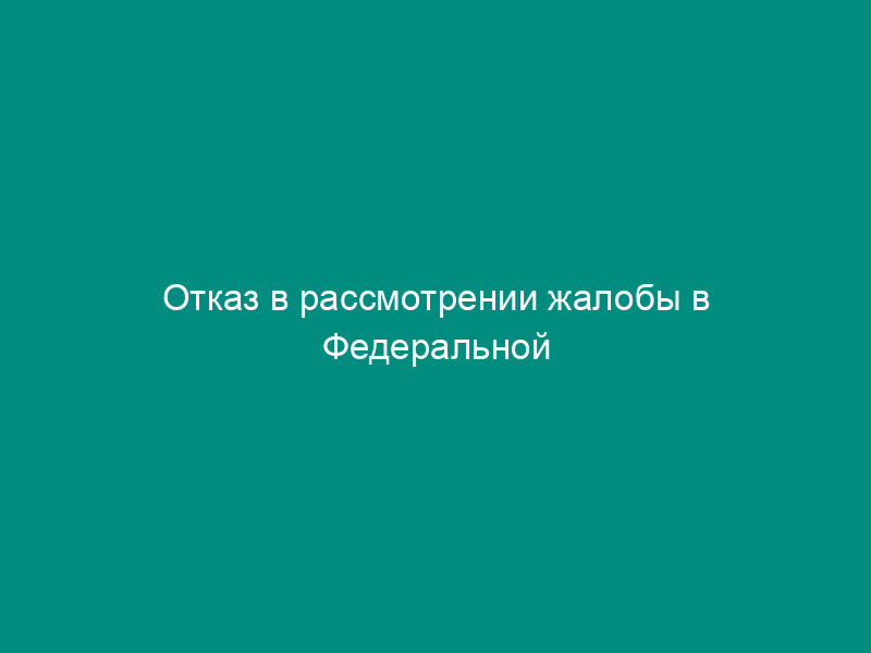 Отказ в рассмотрении жалобы в Федеральной антимонопольной службе по рассмотрению дел по признакам нарушения законодательства Российской Федерации о рекламе (образец)