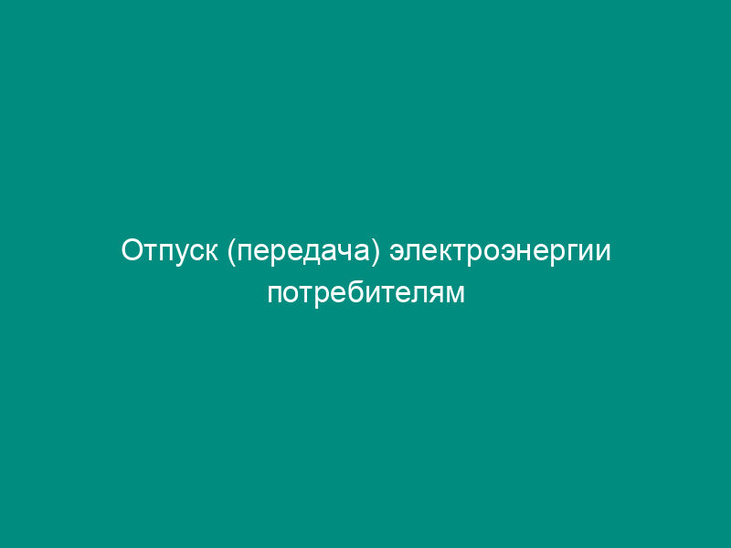 Отпуск (передача) электроэнергии потребителям сетевыми организациями. Форма N 46 электро (таблица 2)
