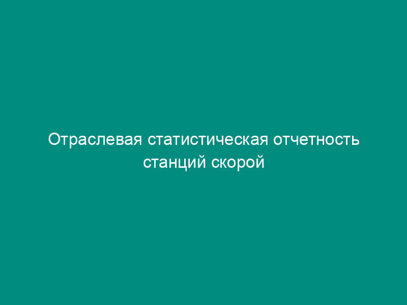 Отраслевая статистическая отчетность станций скорой медицинской помощи. Форма N 40