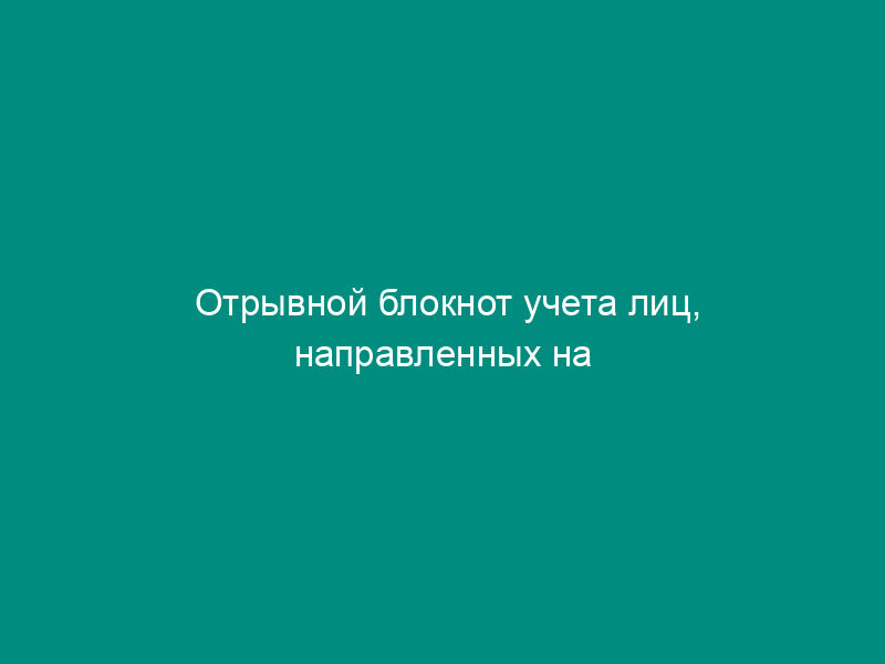 Отрывной блокнот учета лиц, направленных на медицинское освидетельствование в медицинское учреждение