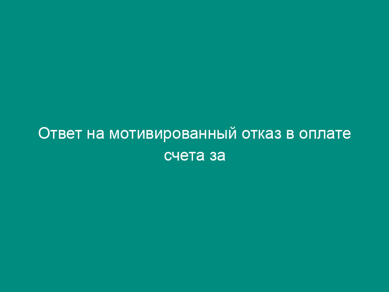 Ответ на мотивированный отказ в оплате счета за медицинские услуги
