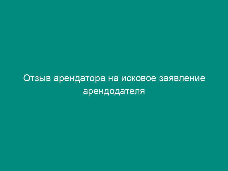 Отзыв арендатора на исковое заявление арендодателя об изменении договора аренды нежилых помещений (в порядке ст. 131 АПК РФ)