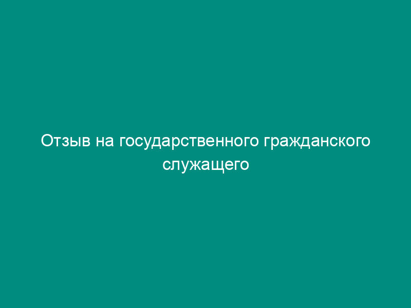 Отзыв на государственного гражданского служащего Росрыболовства, подлежащего сдаче квалификационного экзамена (образец)