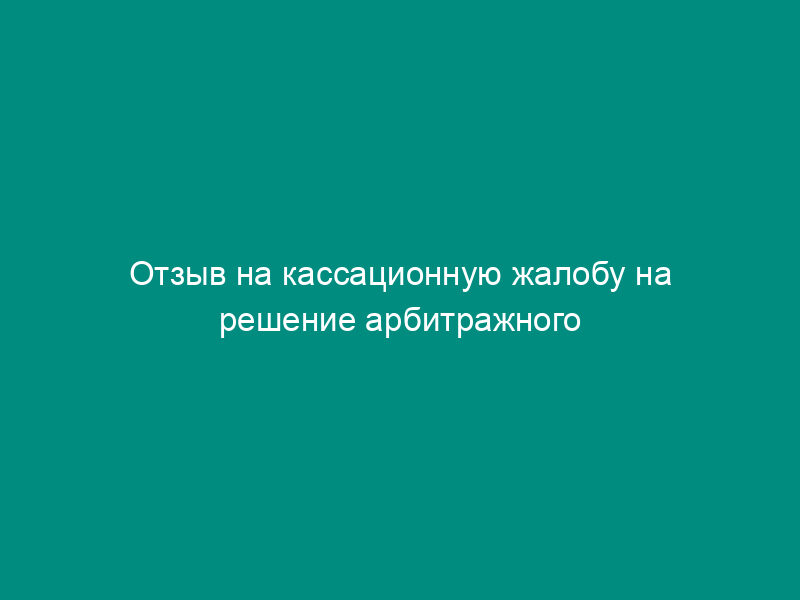 Отзыв на кассационную жалобу на решение арбитражного суда об обязательном отражении в лицевом счете денежных средств, списанных с расчетного счета заявителя