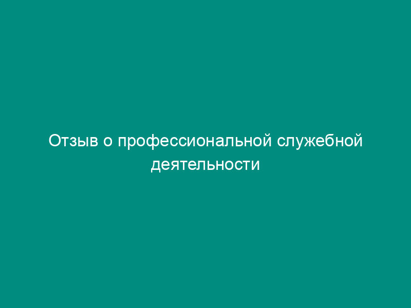 Отзыв о профессиональной служебной деятельности сотрудника органов по контролю за оборотом наркотических средств и психотропных веществ
