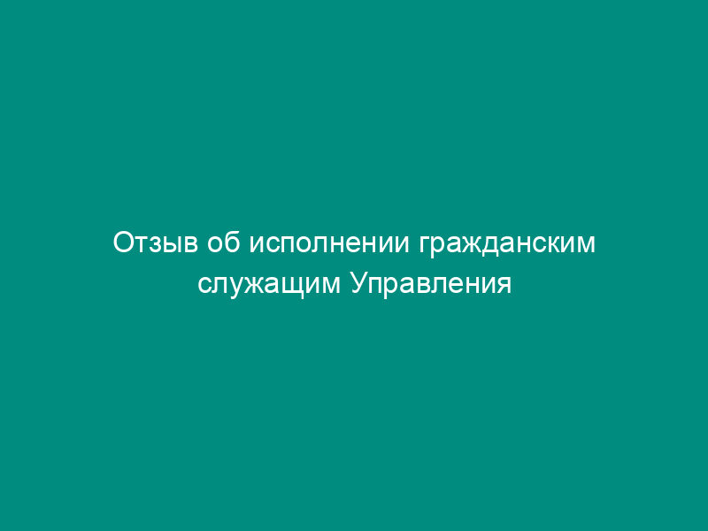 Отзыв об исполнении гражданским служащим Управления Роспотребнадзора по Московской области должностных обязанностей