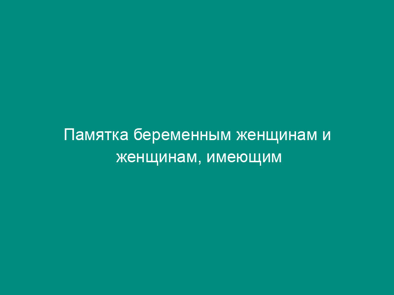 Памятка беременным женщинам и женщинам, имеющим малолетних детей, к которым судом применена отсрочка отбывания наказания (образец)