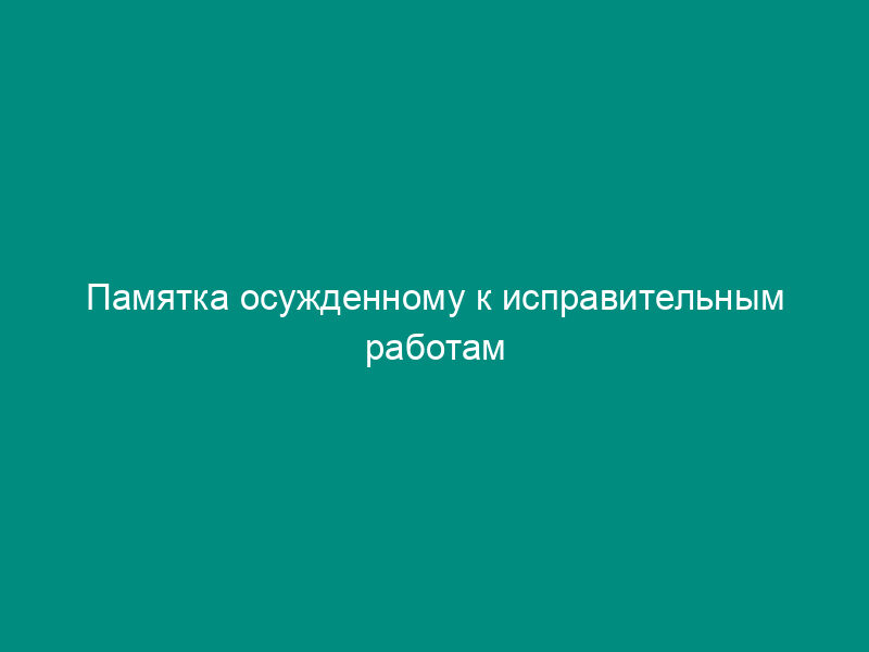 Памятка осужденному к исправительным работам (образец)