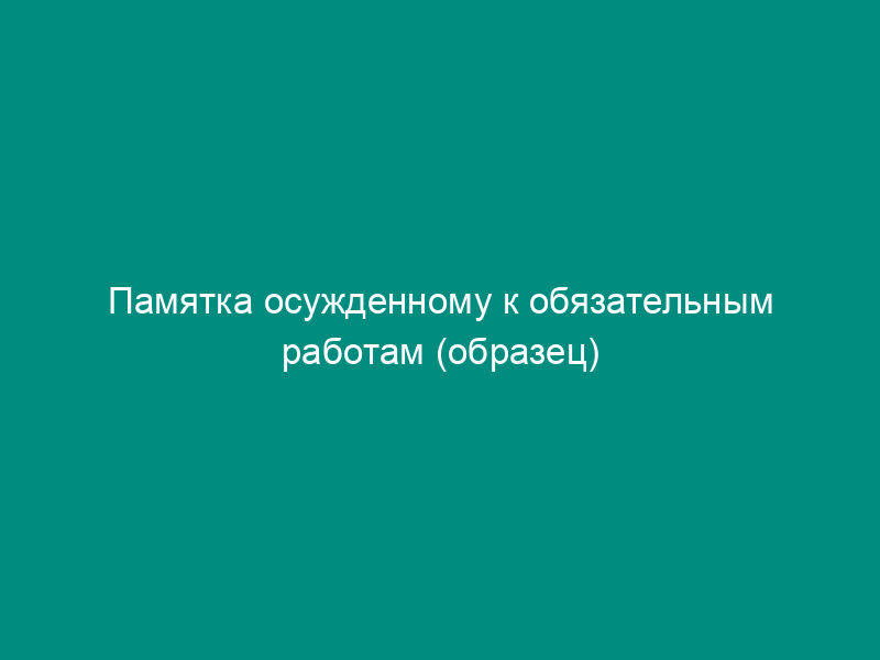 Памятка осужденному к обязательным работам (образец)