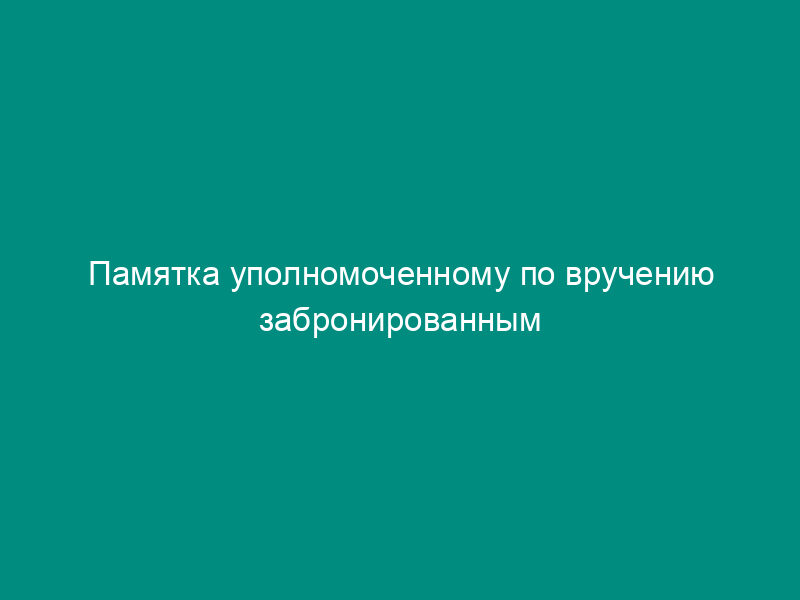 Памятка уполномоченному по вручению забронированным гражданам, пребывающим в запасе, удостоверений об отсрочке от призыва по мобилизации и в военное время