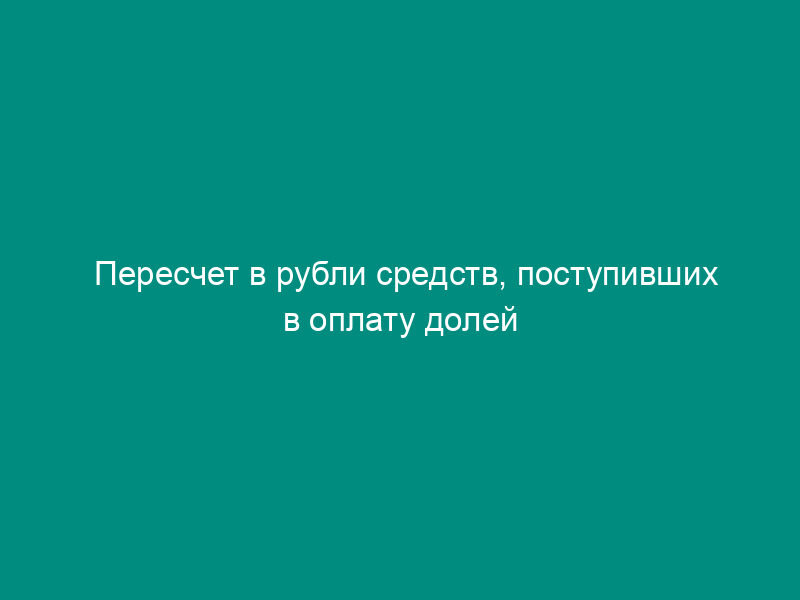 Пересчет в рубли средств, поступивших в оплату долей уставного капитала кредитной организации в иностранной валюте