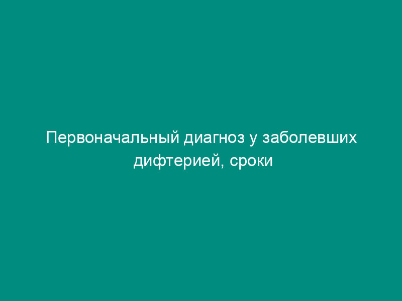 Первоначальный диагноз у заболевших дифтерией, сроки обращения и госпитализации