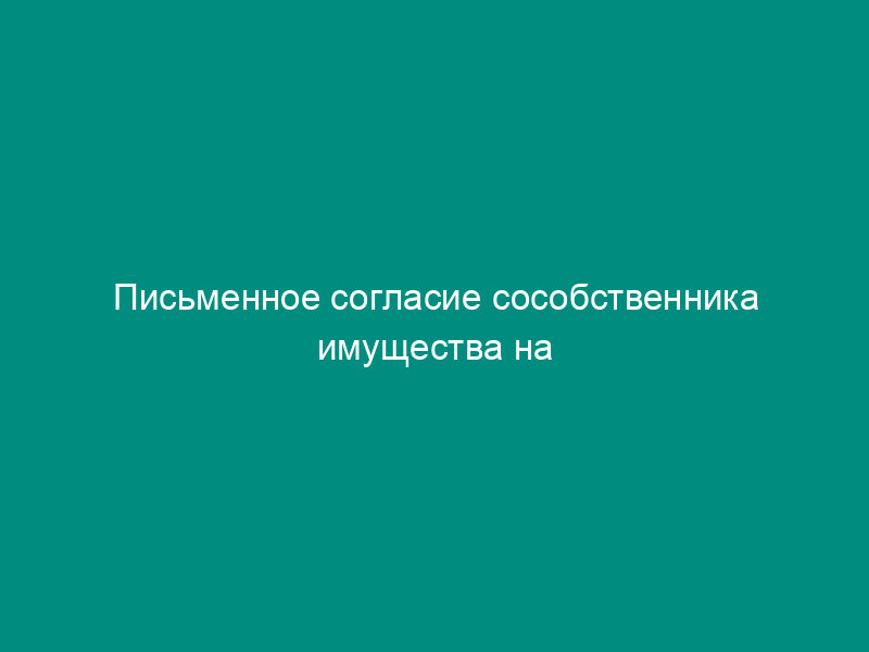 Письменное согласие сособственника имущества на заключение договора вневедомственной охраны имущества физического лица