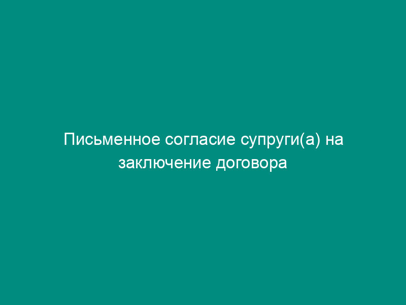 Письменное согласие супруги(а) на заключение договора пожизненной ренты в отношении квартиры, являющейся совместной собственностью