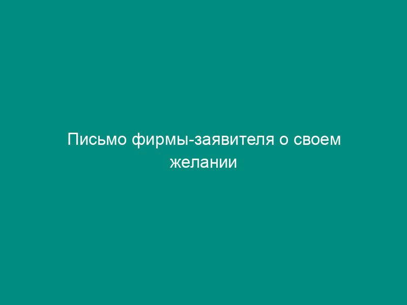 Письмо фирмы-заявителя о своем желании зарегистрировать (перерегистрировать) в Российской Федерации медицинское изделие