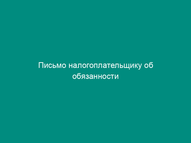Письмо налогоплательщику об обязанности представлять налоговые декларации (расчеты) в электронном виде по телекоммуникационным каналам связи