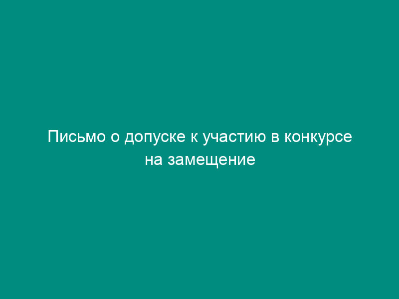 Письмо о допуске к участию в конкурсе на замещение вакантной должности государственной гражданской службы