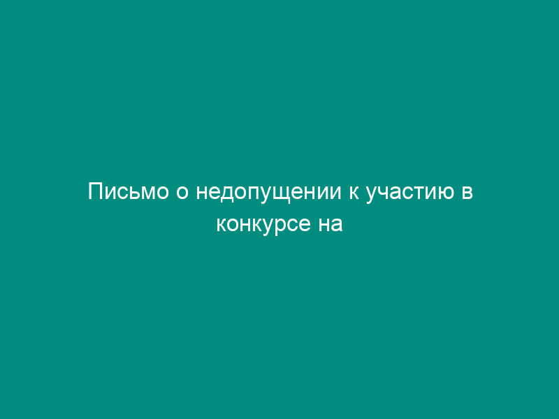Письмо о недопущении к участию в конкурсе на замещение вакантной должности государственной гражданской службы