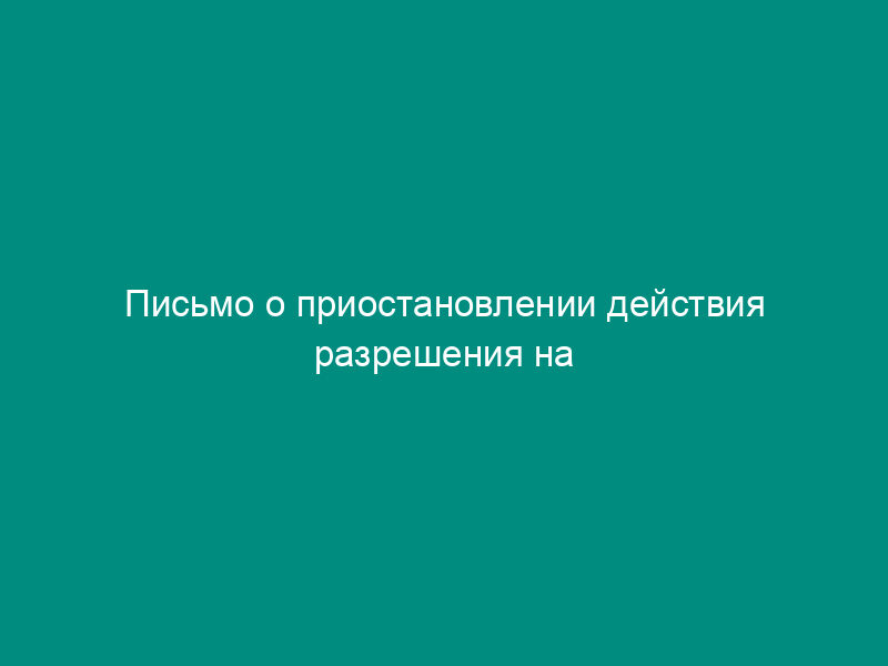 Письмо о приостановлении действия разрешения на выбросы (сбросы) загрязняющих веществ в окружающую среду (образец)
