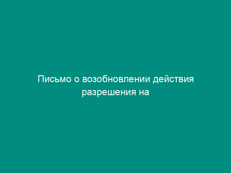 Письмо о возобновлении действия разрешения на выбросы (разрешения на сбросы) загрязняющих веществ в окружающую среду (образец)