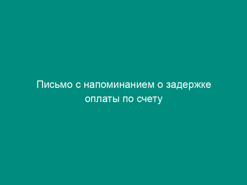 Письмо с напоминанием о задержке оплаты по счету