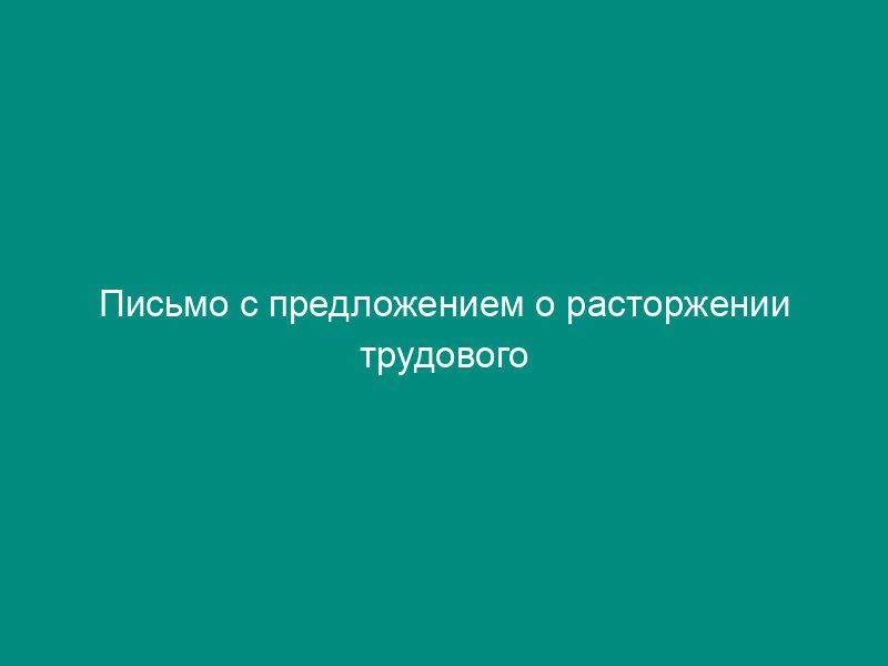 Письмо с предложением о расторжении трудового договора по соглашению сторон (пример 1)