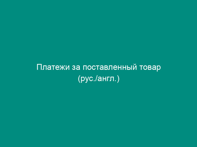 Платежи за поставленный товар (рус./англ.)