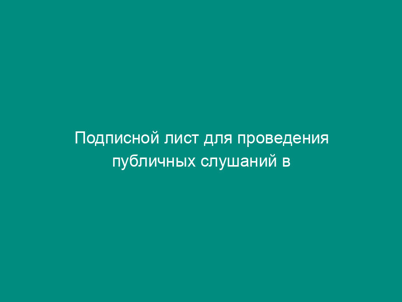 Подписной лист для проведения публичных слушаний в городе Жуковском Московской области