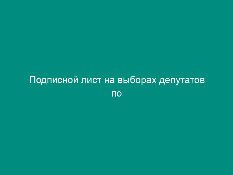 Подписной лист на выборах депутатов по избирательному округу