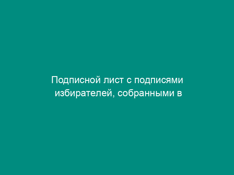 Подписной лист с подписями избирателей, собранными в поддержку самовыдвижения кандидата на должность Президента Российской Федерации (обязательная форма)