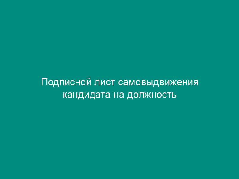 Подписной лист самовыдвижения кандидата на должность Президента Российской Федерации